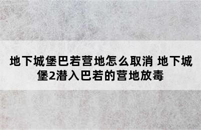 地下城堡巴若营地怎么取消 地下城堡2潜入巴若的营地放毒